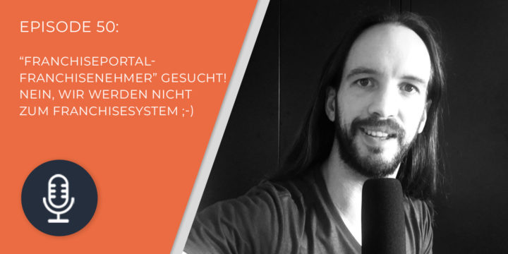 050 – “FranchisePORTAL-Franchisenehmer” gesucht! Aber nein, wir werden NICHT zum Franchisesystem.