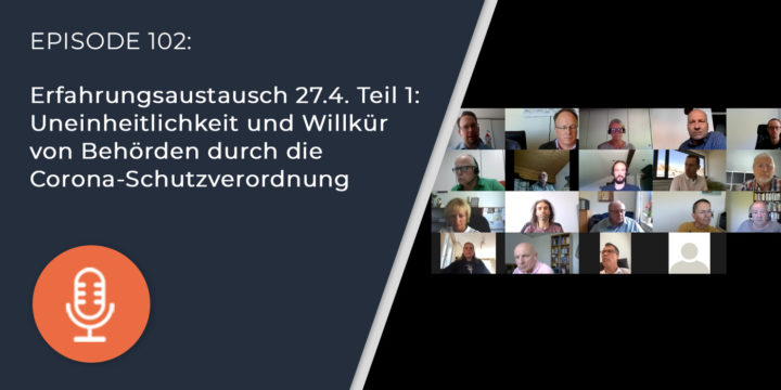 102 – Erfahrungsaustausch 27.4. Teil 1: Uneinheitlichkeit und Willkür von Behörden durch die Corona-Schutzverordnung