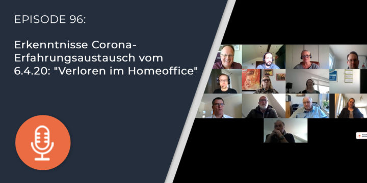 096 – Erkenntnisse Corona-Erfahrungsaustausch vom 6.4.20: “Verloren im Homeoffice”