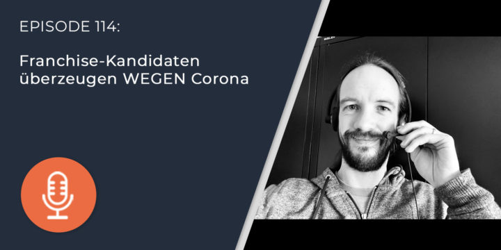 114 – Franchise-Kandidaten überzeugen WEGEN Corona