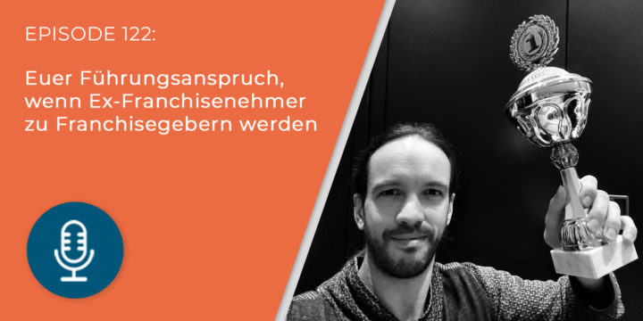 122 – Euer Führungsanspruch, wenn Ex-Franchisenehmer zu Franchisegebern werden