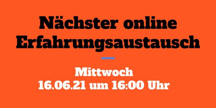 16.06.21 um 16 Uhr: Der nächste Online-Erfahrungsaustausch (KEINE Aufzeichnung!)